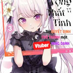 Tuyệt Vọng Vì Thất Tình, Tôi Quyết Định Trở Thành Một Vtuber Vang Danh